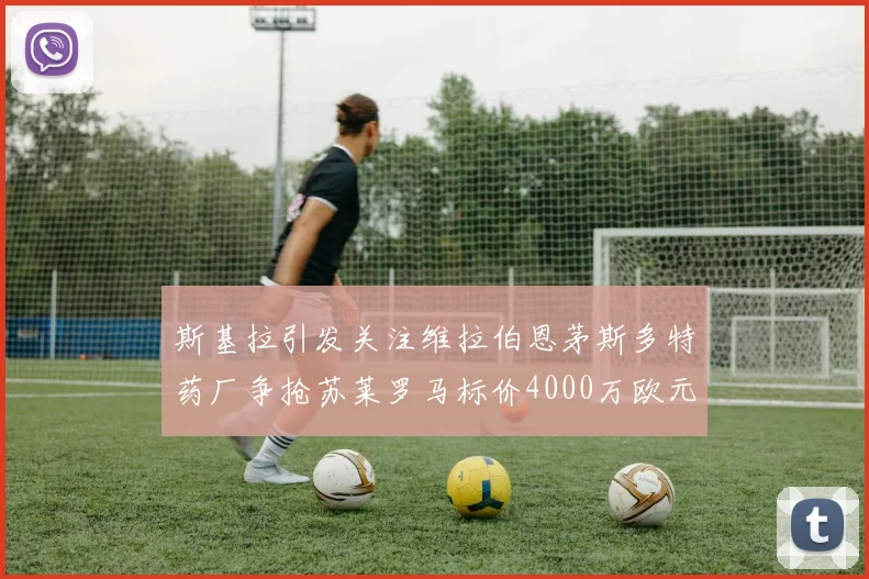 斯基拉引发关注维拉伯恩茅斯多特药厂争抢苏莱罗马标价4000万欧元
