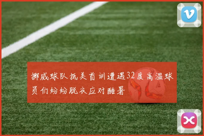 挪威球队抵美首训遭遇32度高温球员们纷纷脱衣应对酷暑
