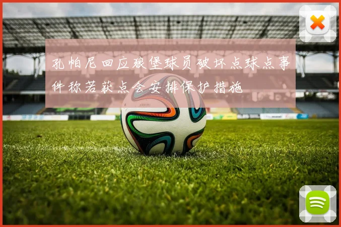 孔帕尼回应狼堡球员破坏点球点事件称若获点会安排保护措施
