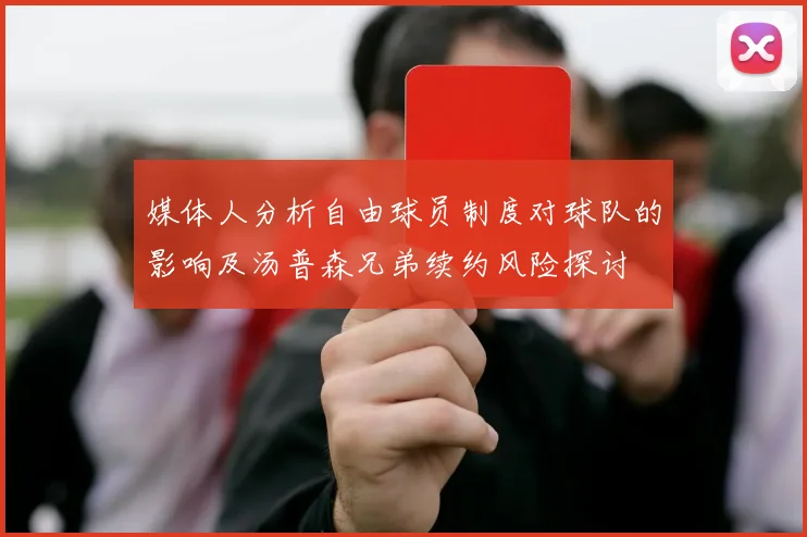 媒体人分析自由球员制度对球队的影响及汤普森兄弟续约风险探讨