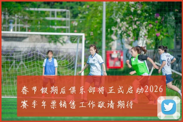 春节假期后俱乐部将正式启动2026赛季年票销售工作敬请期待