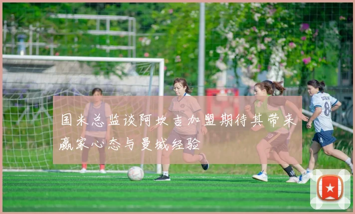 国米总监谈阿坎吉加盟期待其带来赢家心态与曼城经验