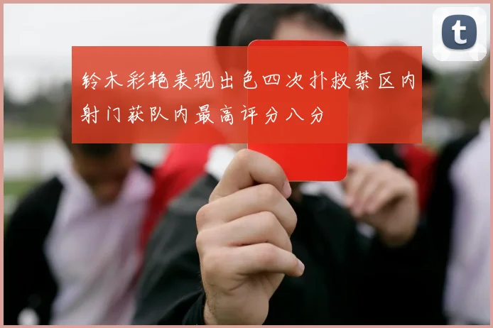 铃木彩艳表现出色四次扑救禁区内射门获队内最高评分八分