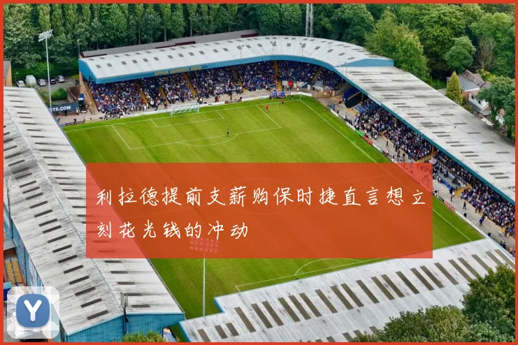 利拉德提前支薪购保时捷直言想立刻花光钱的冲动