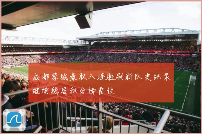 成都蓉城豪取八连胜刷新队史纪录继续稳居积分榜首位
