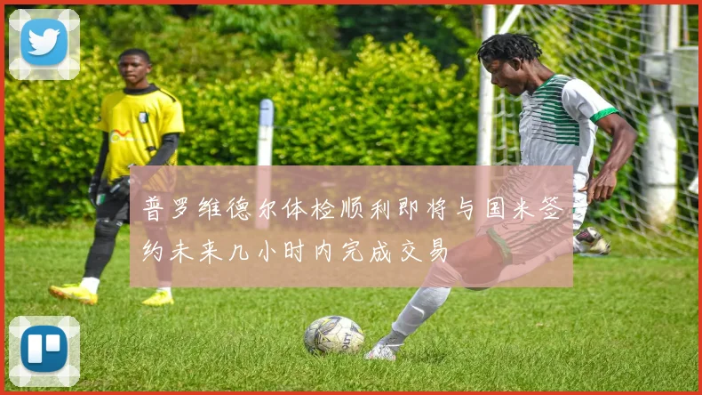 普罗维德尔体检顺利即将与国米签约未来几小时内完成交易