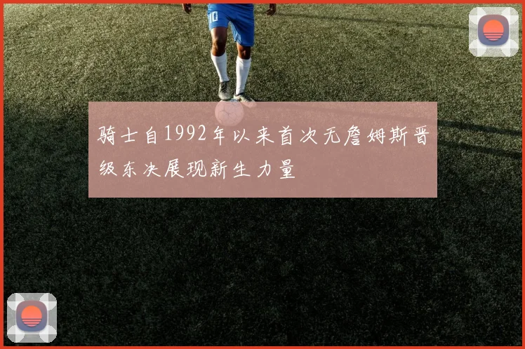 骑士自1992年以来首次无詹姆斯晋级东决展现新生力量