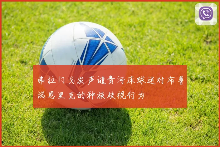 弗拉门戈发声谴责河床球迷对布鲁诺恩里克的种族歧视行为