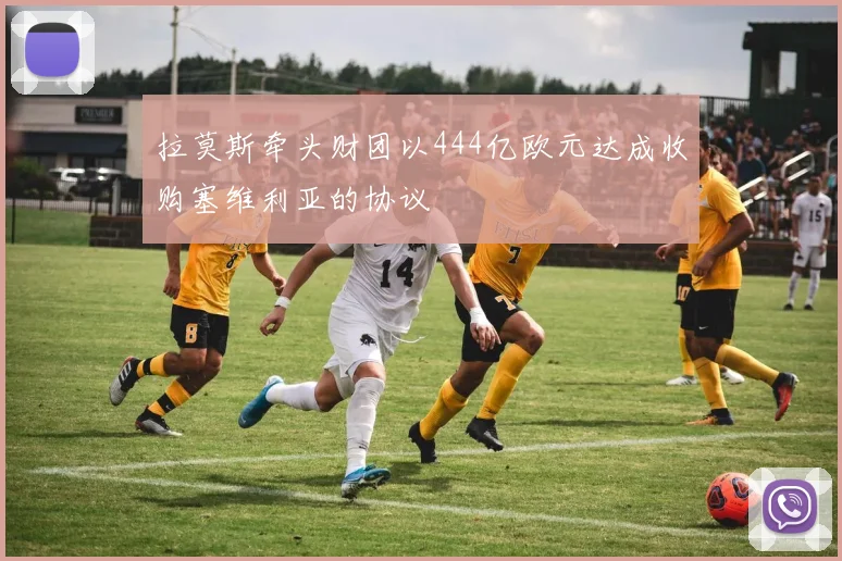 拉莫斯牵头财团以444亿欧元达成收购塞维利亚的协议